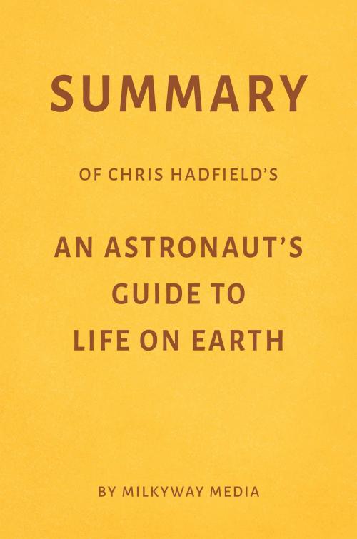 Cover of the book Summary of Chris Hadfield’s An Astronaut’s Guide to Life on Earth by Milkyway Media by Milkyway Media, Milkyway Media