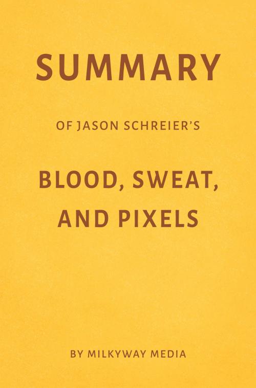 Cover of the book Summary of Jason Schreier’s Blood, Sweat, and Pixels by Milkyway Media by Milkyway Media, Milkyway Media