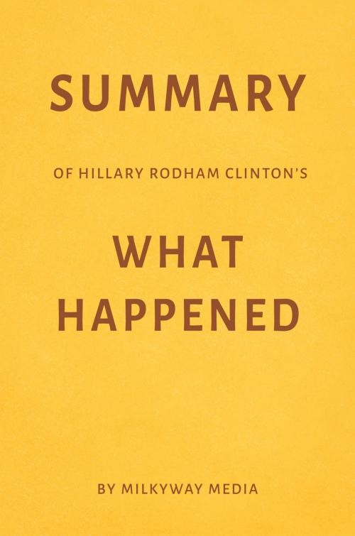 Cover of the book Summary of Hillary Rodham Clinton’s What Happened by Milkyway Media by Milkyway Media, Milkyway Media