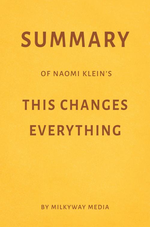 Cover of the book Summary of Naomi Klein’s This Changes Everything by Milkyway Media by Milkyway Media, Milkyway Media