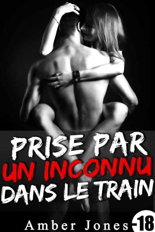 Cover of the book Prise Par Un Inconnu Dans Le Train (-18) by Amber Jones, Amber Jones