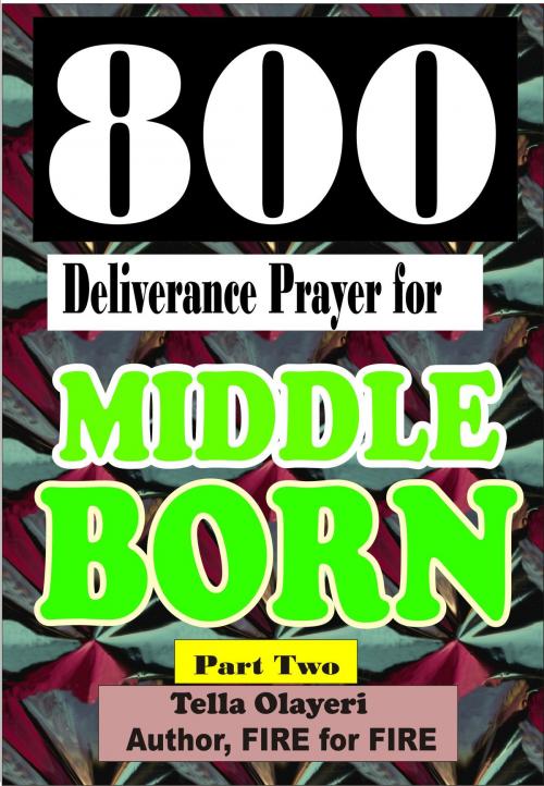Cover of the book 800 Deliverance Prayer for Middle Born by Tella Olayeri, God's Link Ventures