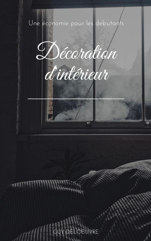 Cover of the book Décoration d'intérieur by Guy Deloeuvre, Guy Deloeuvre
