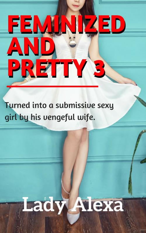 Cover of the book Feminized and Pretty 3 by Lady Alexa, Lady Alexa