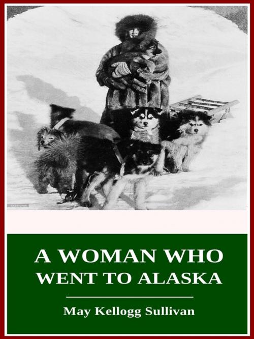 Cover of the book A Woman Who Went to Alaska by May Kellogg Sullivan, 3N CLASSIC COLLECTION