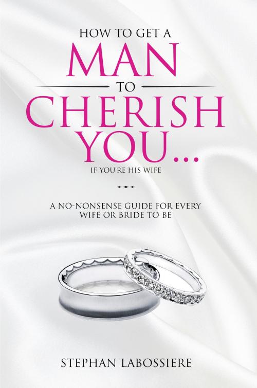 Cover of the book How To Get A Man To Cherish You...If You're His Wife by Stephan Labossiere, Highly Favored Publishing