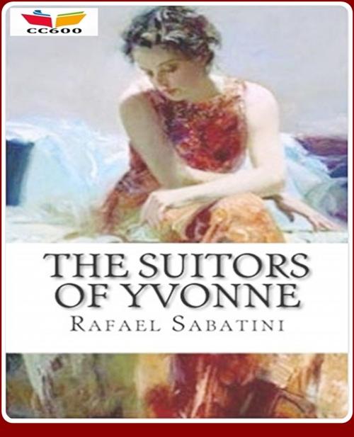 Cover of the book The Suitors of Yvonne by Rafael Sabatini, CLASSIC COLLECTION 600