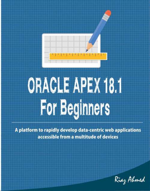 Cover of the book Oracle APEX 18.1 for Beginners by Riaz Ahmed, Riaz Ahmed