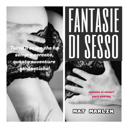 Cover of the book Fantasie di sesso (porn stories) by Mat Marlin, Mat Marlin