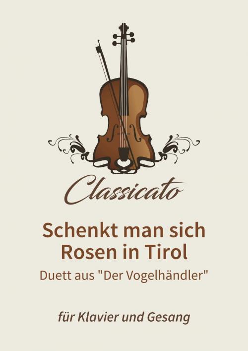 Cover of the book Schenkt man sich Rosen in Tirol by L. Held, M. West, Petro Petrivik, Carl Zeller, Classicato