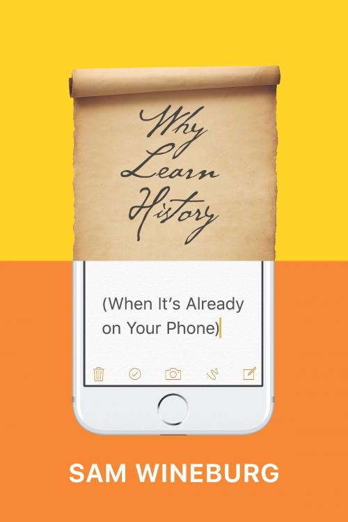 Cover of the book Why Learn History (When It’s Already on Your Phone) by Sam Wineburg, University of Chicago Press