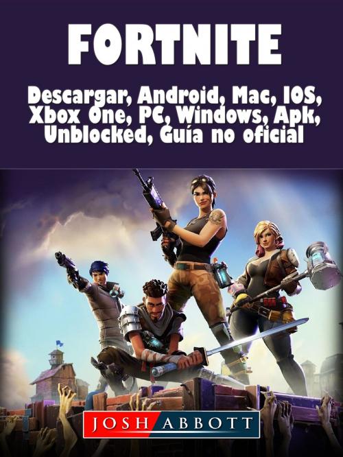 Cover of the book Fortnite Descarga, Android, Mac, IOS, Xbox One, PC, Windows, Apk, Desbloqueado, Guía no Oficial by Josh Abbott, GAMER GUIDES LLC