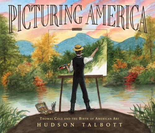 Cover of the book Picturing America: Thomas Cole and the Birth of American Art by Hudson Talbott, Penguin Young Readers Group