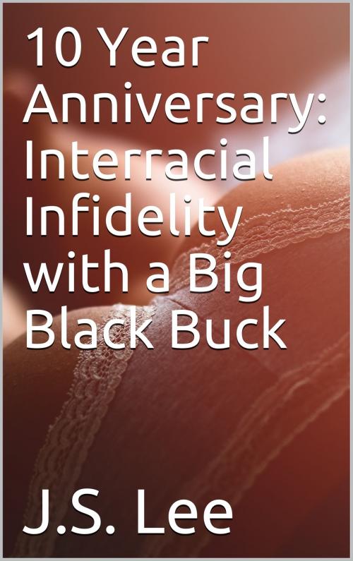 Cover of the book 10 Year Anniversary: Interracial Infidelity with a Big Black Buck by J.S. Lee, Charlie Bent
