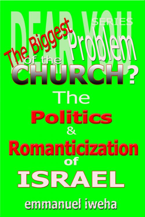 Cover of the book Dear You: The Biggest Problem of The Church? The Politics and Romanticization of Israel by Emmanuel Iweha, Emmanuel Iweha