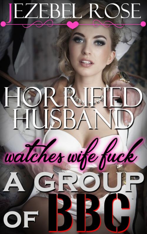 Cover of the book Horrified Husband Watches Wife Fuck a Group of BBC by Jezebel Rose, Jezebel Rose