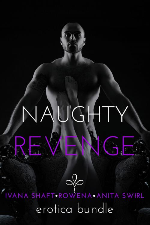 Cover of the book Naughty Revenge: Erotica Bundle by Ivana Shaft, Anita Swirl, Rowena, Eromantica Publications