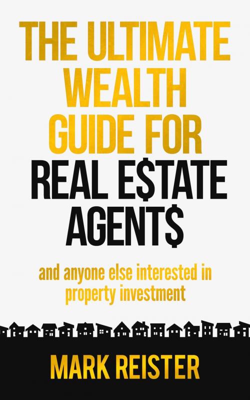 Cover of the book The Ultimate Wealth Guide for Real Estate Agents by Mark Reister, Mark Reister