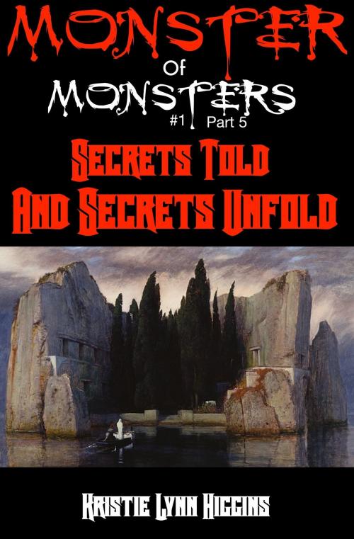 Cover of the book Monster of Monsters #1 Part Five: Secrets Told And Secrets Unfold by Kristie Lynn Higgins, Kristie Lynn Higgins