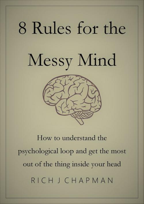 Cover of the book 8 Rules for the Messy Mind: How to Understand the Psychological Loop and Get the Most from the Thing Inside Your Head by Rich J Chapman, Rich J Chapman