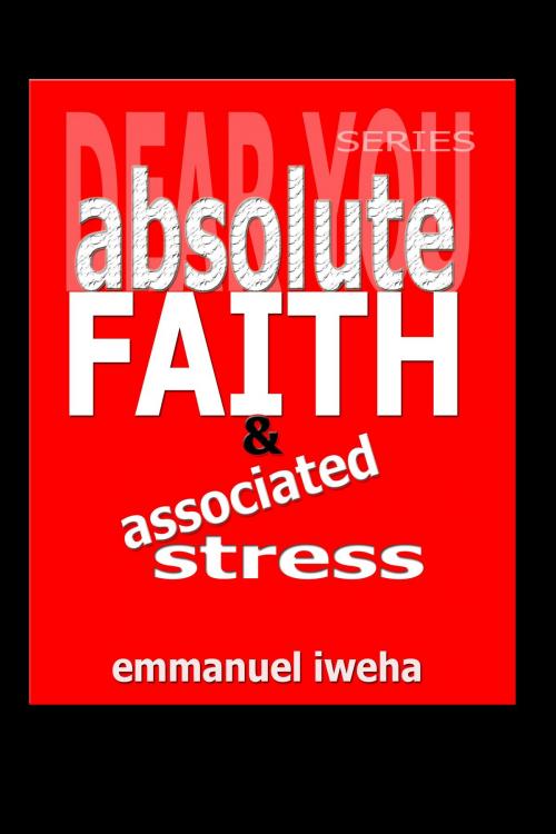 Cover of the book Dear You: Absolute Faith & Associated Stress by Emmanuel Iweha, Emmanuel Iweha
