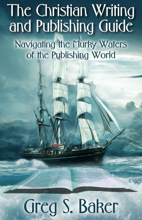 Cover of the book The Christian Writing and Publishing Guide: Navigating the Murky Waters of the Publishing World by Greg Baker, Greg Baker