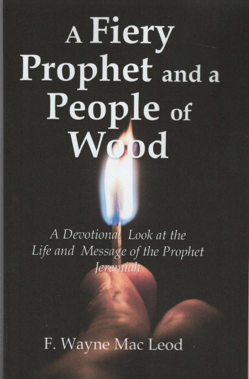 Cover of the book A Fiery Prophet and a People of Wood by F. Wayne Mac Leod, F. Wayne Mac Leod