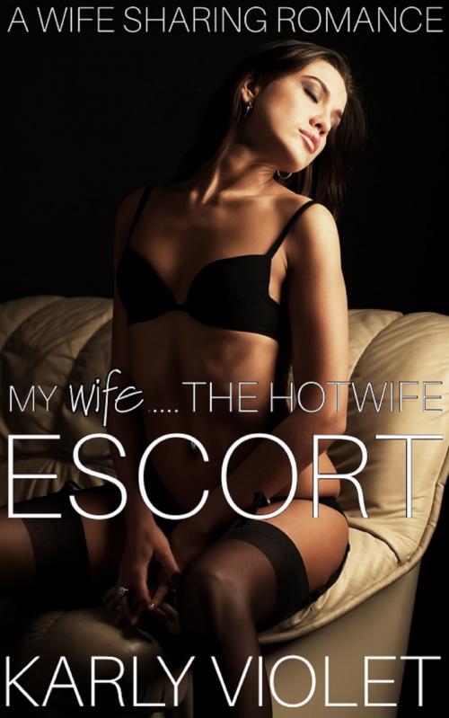 Cover of the book My Wife…...The Hotwife Escort by Karly Violet, Karly Violet