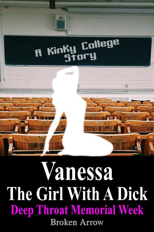 Cover of the book Vanessa, The Girl With A Dick (Deep Throat Memorial Week) - A Kinky College Story by Broken Arrow, Broken Arrow