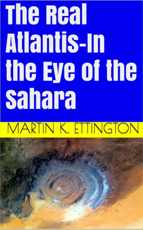 Cover of the book The Real Atlantis-In the Eye of the Sahara by Martin Ettington, Martin Ettington