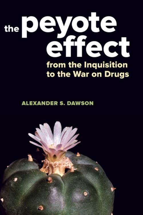 Cover of the book The Peyote Effect by Alexander S. Dawson, University of California Press