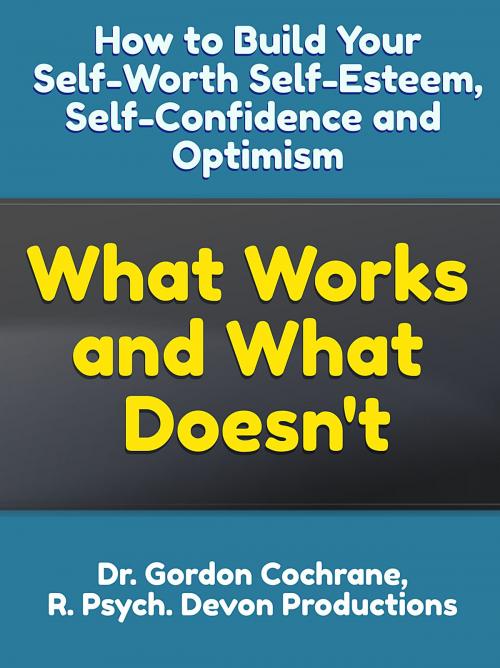 Cover of the book How to Build Your Self-Worth, Self-Esteem, Confidence and Optimism: What Works and What Doesn't by Dr. Gordon Cochrane, Dr. Gordon Cochrane