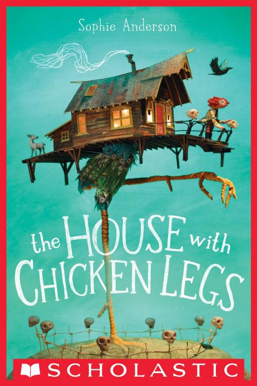 Cover of the book The House With Chicken Legs by Sophie Anderson, Scholastic Inc.
