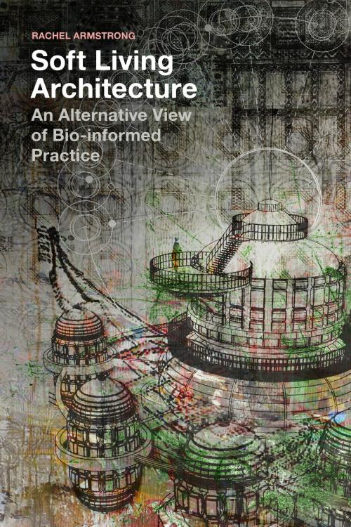 Cover of the book Soft Living Architecture by Rachel Armstrong, Bloomsbury Publishing