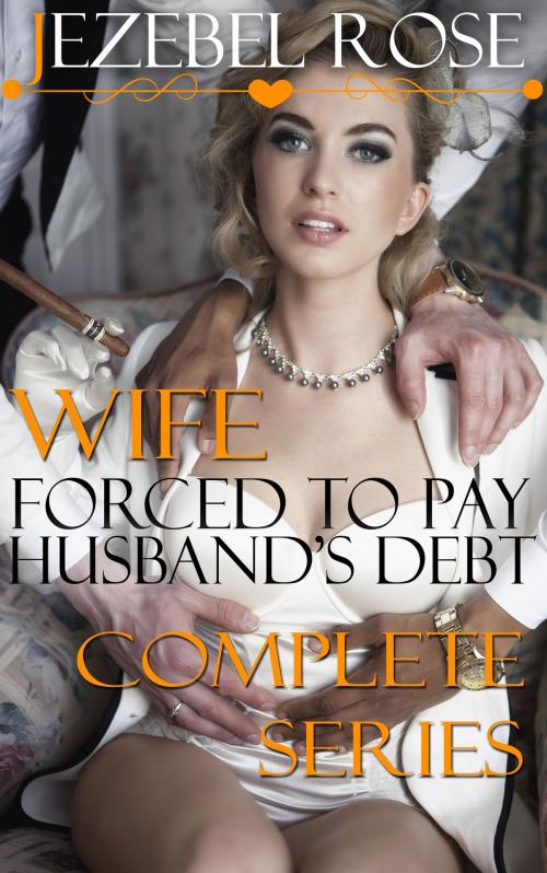 Cover of the book Wife Forced to Pay Husband's Debt Complete Series by Jezebel Rose, Jezebel Rose