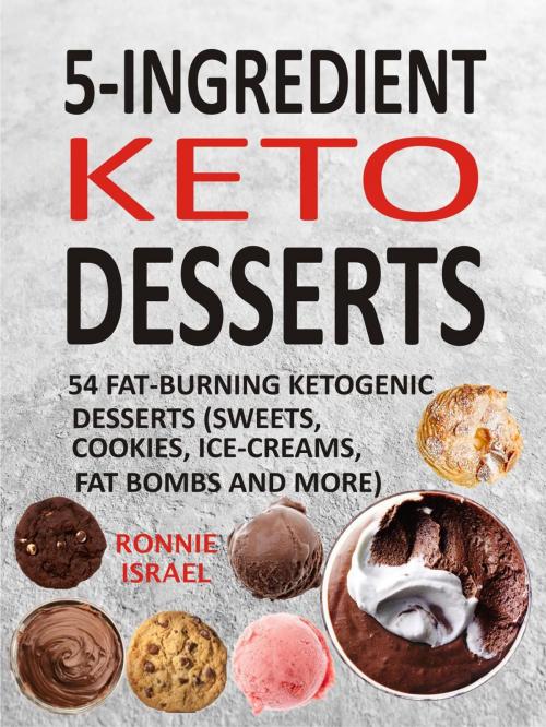 Cover of the book 5-Ingredient Keto Desserts: 54 Fat-Burning Ketogenic Desserts (Sweets, Cookies, Ice-Creams, Fat Bombs And More) by Ronnie Israel, Winsome X