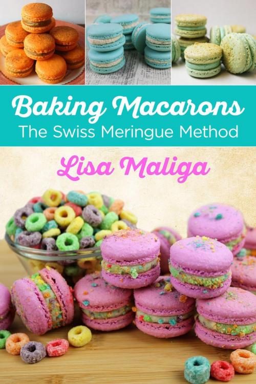 Cover of the book Baking Macarons: The Swiss Meringue Method by Lisa Maliga, Lisa Maliga