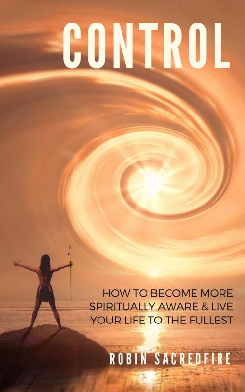 Cover of the book Control: How to Become More Spiritually Aware and Live Your Life to the Fullest by Robin Sacredfire, 22 Lions Bookstore