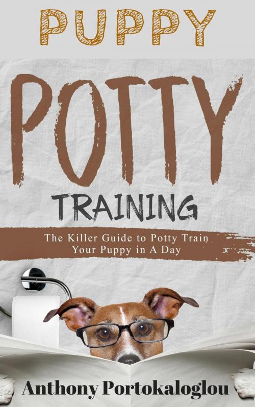 Cover of the book PUPPY POTTY TRAINING: The Killer Guide to Potty Train Your Puppy in a Day by Anthony Portokaloglou, Anthony Portokaloglou