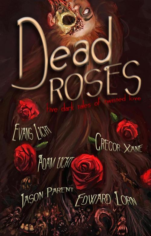 Cover of the book Dead Roses: Five Dark Tales of Twisted Love by Evans Light, Edward Lorn, Jason Parent, Adam Light, Gregor Xane, Corpus Press