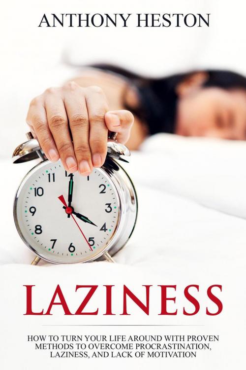 Cover of the book Laziness: How to Turn your Life Around with Proven Methods to Overcome Procrastination, Laziness, and Lack of Motivation by Anthony Heston, Anthony Heston