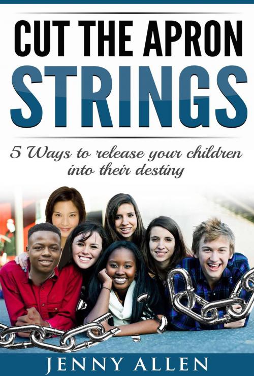 Cover of the book Cut the Apron Strings: 5 Ways to point your children into their destiny by Jenny Allen, BK Royston Publishing