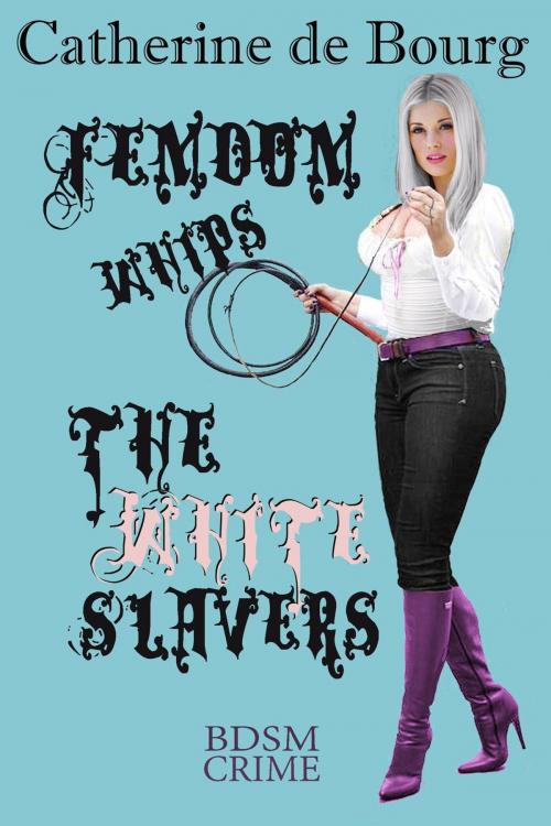 Cover of the book Femdom Whips the White Slavers by Catherine de Bourg, Beak Street Books