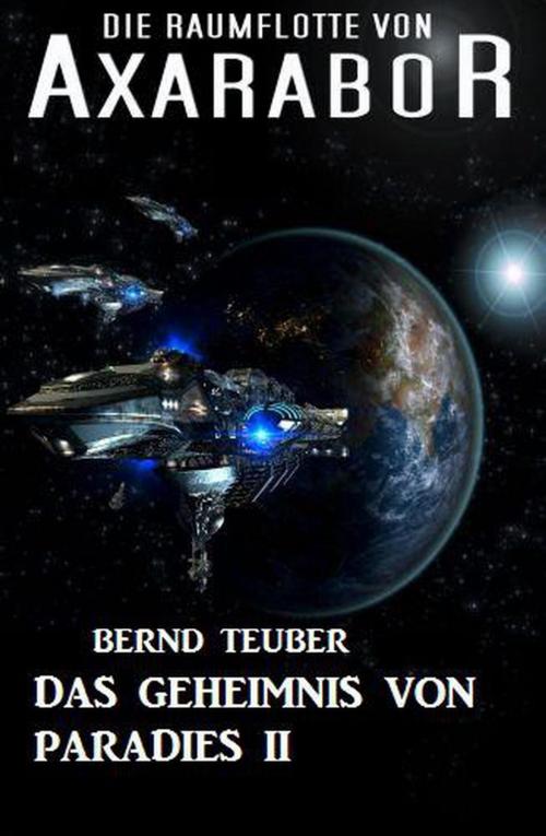 Cover of the book Die Raumflotte von Axarabor #32: Das Geheimnis von Paradies II by Bernd Teuber, BEKKERpublishing