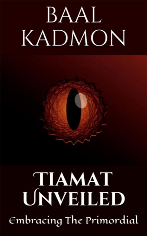 Cover of the book Tiamat Unveiled: Embracing The Primordial by Baal Kadmon, Baal Kadmon