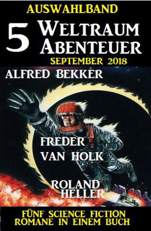 Cover of the book Auswahlband 5 Weltraum-Abenteuer September 2018 – Fünf Science Fiction Romane in einem Buch by Alfred Bekker, Freder van Holk, Roland Heller, BEKKERpublishing