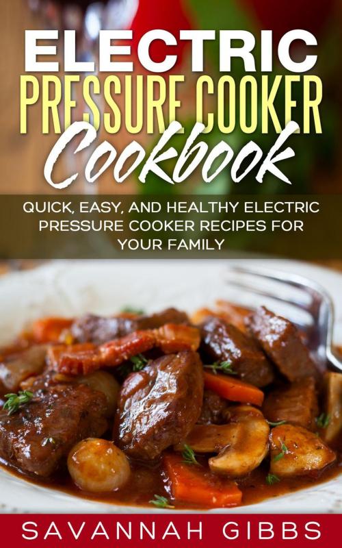 Cover of the book Electric Pressure Cooker Cookbook: Quick, Easy, and Healthy Electric Pressure Cooker Recipes for Your Family by Savannah Gibbs, Savannah Gibbs