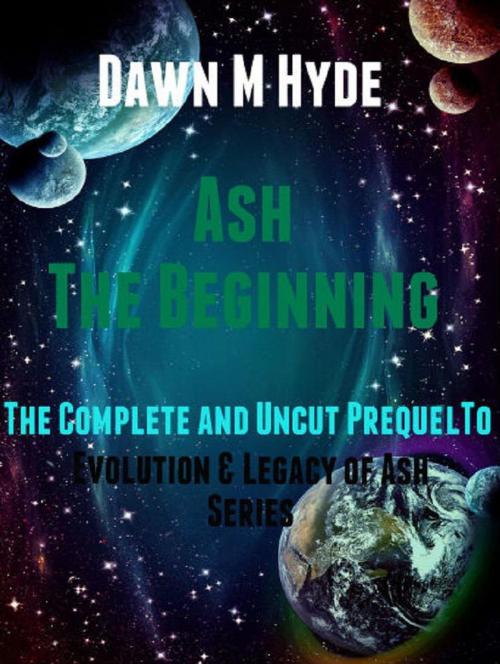 Cover of the book Ash-The Beginning: The Complete and Uncut Prequel to by Dawn M Hyde, Dawn M Hyde