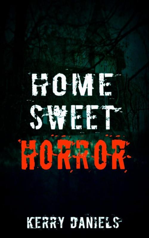 Cover of the book Home Sweet Horror by Kerry Daniels, Kerry Daniels