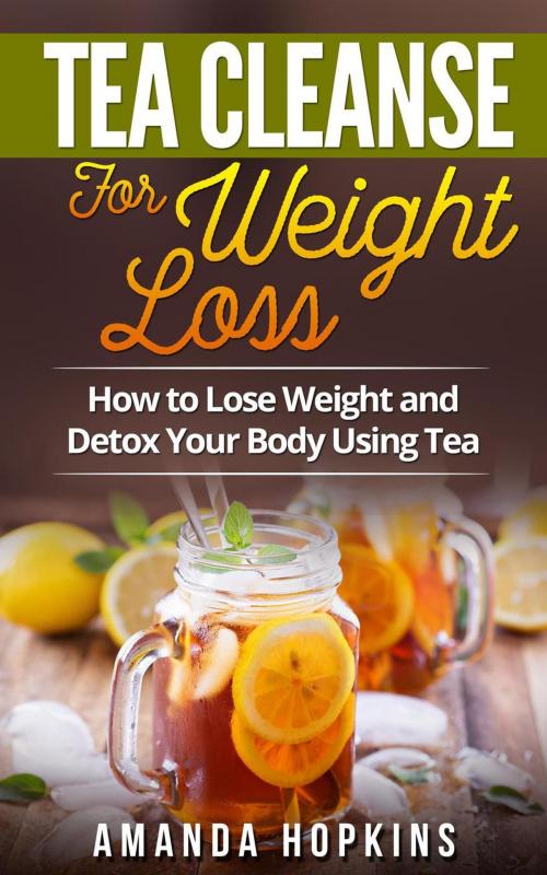 Cover of the book Tea Cleanse for Weight Loss: How to Lose Weight and Detox Your Body Using Tea by Amanda Hopkins, Insight Health Communications